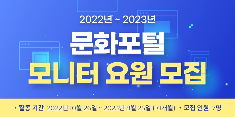 2022년~2023년 문화포털 모니터 요원 모집, 활동 기간 : 2022년 10월 26일 ~ 2023년 8월 25일(10개월), 모집 인원 : 7명